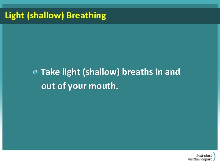 Light (shallow) Breathing Take light (shallow) breaths in and out of your mouth. 