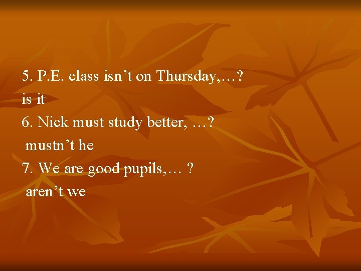 5. P. E. class isn’t on Thursday, …? is it 6. Nick must study