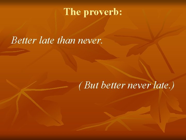 The proverb: Better late than never. ( But better never late. ) 