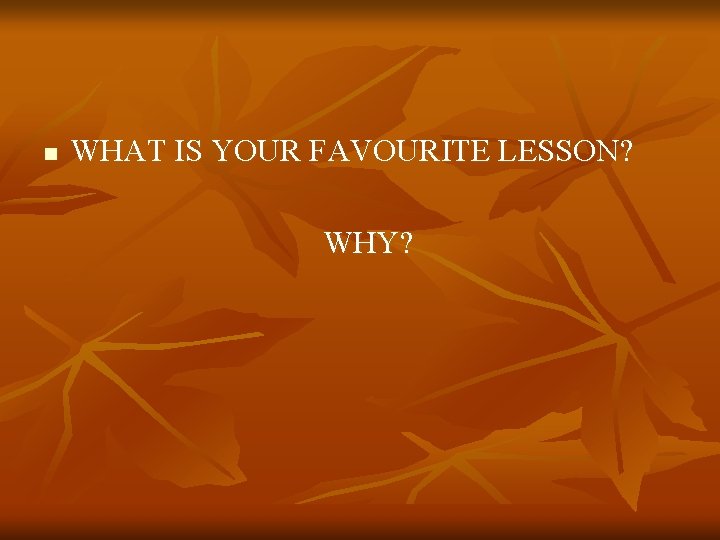 n WHAT IS YOUR FAVOURITE LESSON? WHY? 