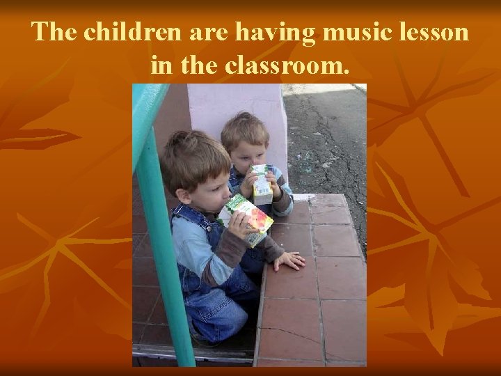 The children are having music lesson in the classroom. 
