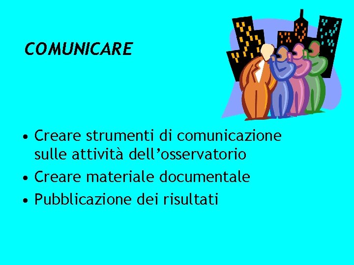 COMUNICARE • Creare strumenti di comunicazione sulle attività dell’osservatorio • Creare materiale documentale •