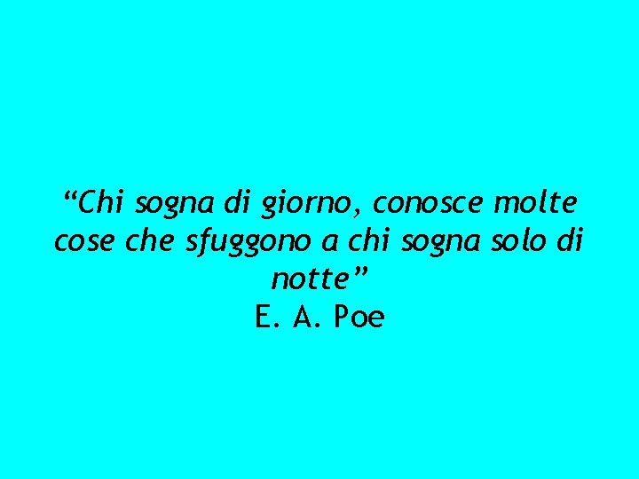 “Chi sogna di giorno, conosce molte cose che sfuggono a chi sogna solo di