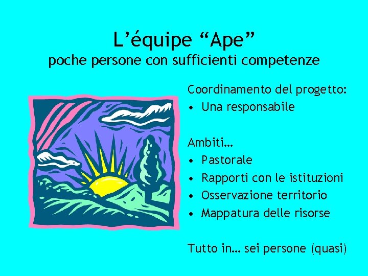 L’équipe “Ape” poche persone con sufficienti competenze Coordinamento del progetto: • Una responsabile Ambiti…