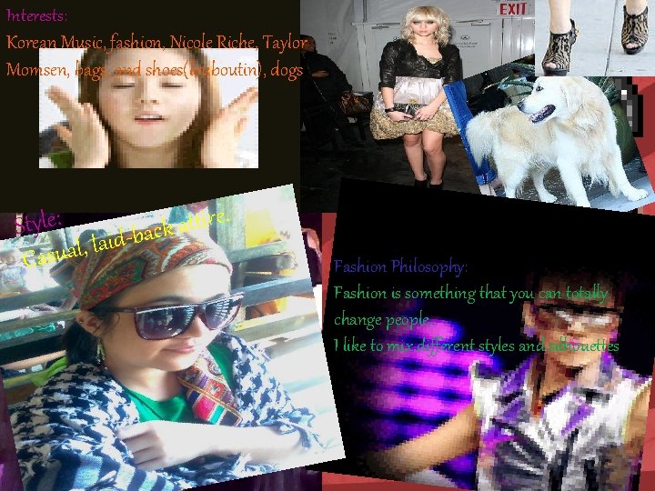 Interests: Korean Music, fashion, Nicole. Riche, Taylor Momsen, bags, andshoes(louboutin), dogs Style: Casual, laid-back