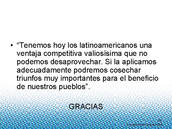  • “Tenemos hoy los latinoamericanos una ventaja competitiva valiosísima que no podemos desaprovechar.