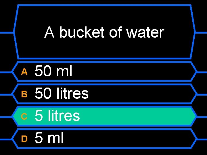 A bucket of water A B C D 50 ml 50 litres 5 ml