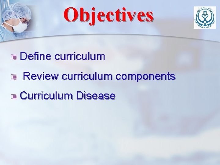 Objectives Define curriculum Review curriculum components Curriculum Disease 