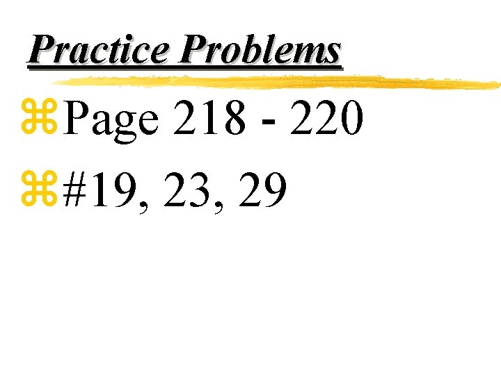 Practice Problems z. Page 218 - 220 z#19, 23, 29 
