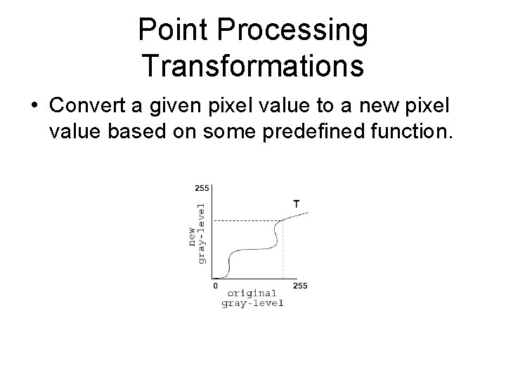 Point Processing Transformations • Convert a given pixel value to a new pixel value