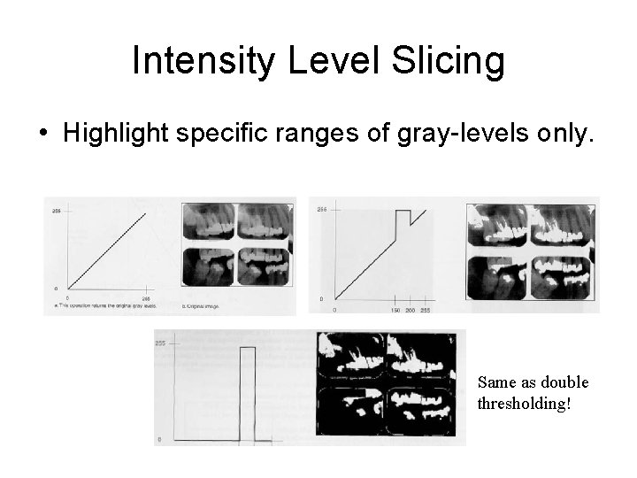 Intensity Level Slicing • Highlight specific ranges of gray-levels only. Same as double thresholding!