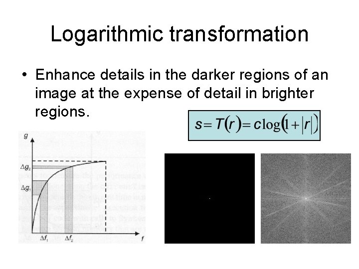 Logarithmic transformation • Enhance details in the darker regions of an image at the