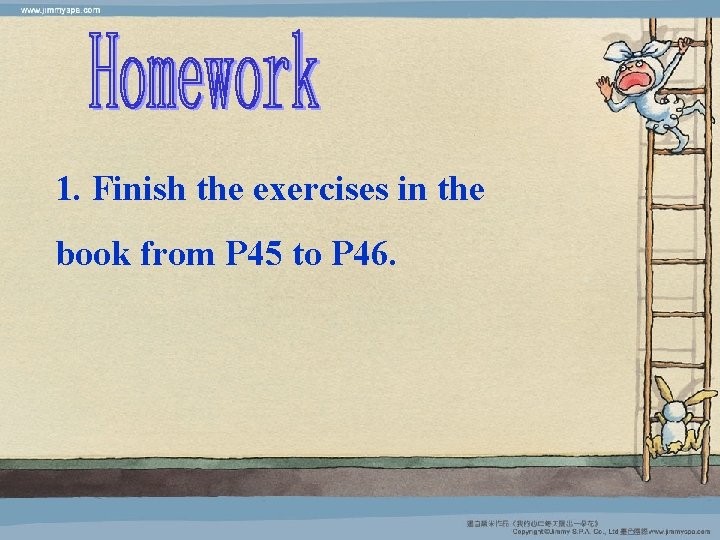 1. Finish the exercises in the book from P 45 to P 46. 