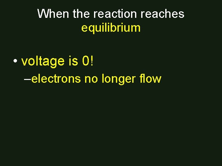 When the reaction reaches equilibrium • voltage is 0! –electrons no longer flow 