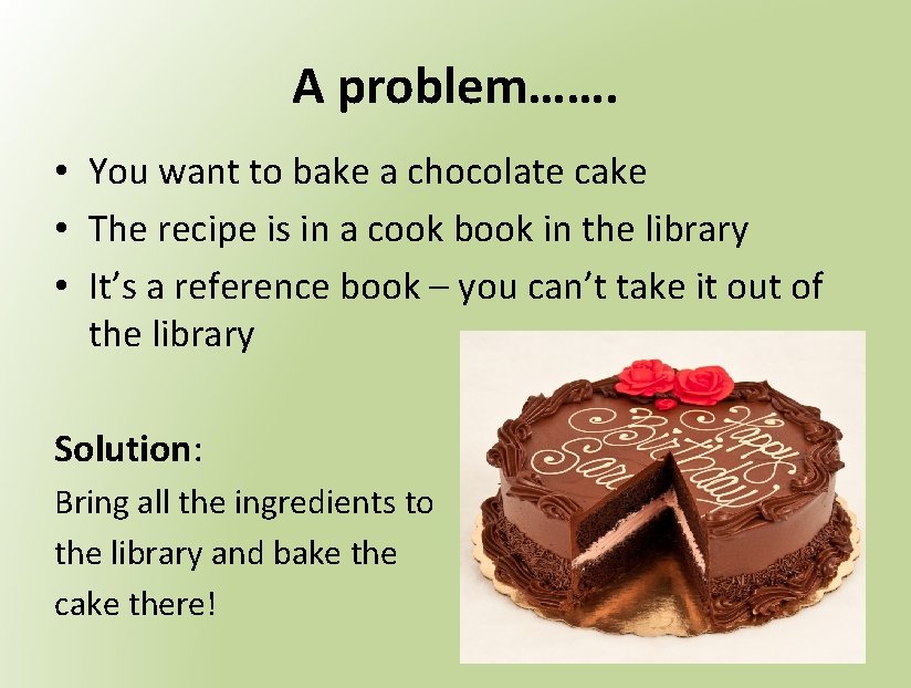 A problem……. • You want to bake a chocolate cake • The recipe is