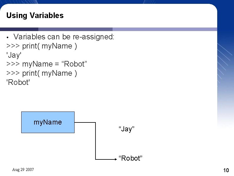 Using Variables can be re-assigned: >>> print( my. Name ) 'Jay' >>> my. Name