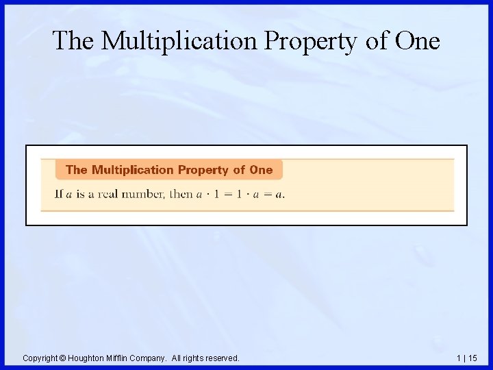 The Multiplication Property of One Copyright © Houghton Mifflin Company. All rights reserved. 1