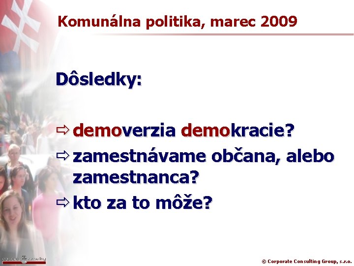 Komunálna politika, marec 2009 Dôsledky: ð demoverzia demokracie? ð zamestnávame občana, alebo zamestnanca? ð