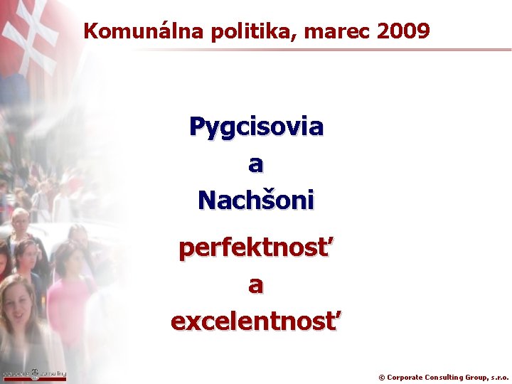 Komunálna politika, marec 2009 Pygcisovia a Nachšoni perfektnosť a excelentnosť © Corporate Consulting Group,