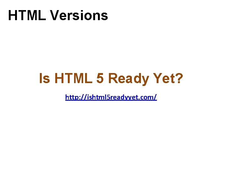 HTML Versions Is HTML 5 Ready Yet? http: //ishtml 5 readyyet. com/ HTML Versions Is HTML 5 Ready Yet? http: //ishtml 5 readyyet. com/
