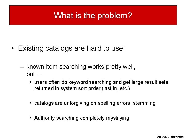 What is the problem? • Existing catalogs are hard to use: – known item