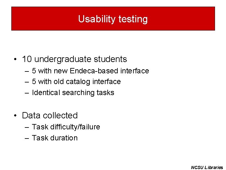 Usability testing • 10 undergraduate students – 5 with new Endeca-based interface – 5