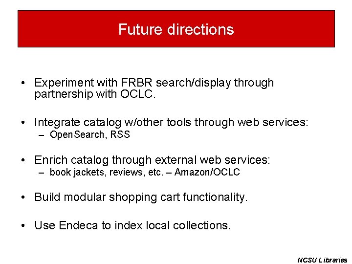 Future directions • Experiment with FRBR search/display through partnership with OCLC. • Integrate catalog