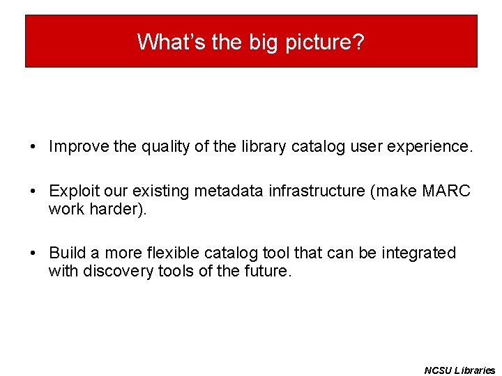 What’s the big picture? • Improve the quality of the library catalog user experience.