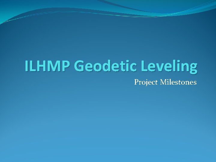 ILHMP Geodetic Leveling Project Milestones 
