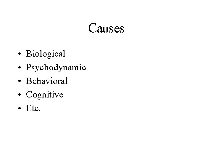 Causes • • • Biological Psychodynamic Behavioral Cognitive Etc. 