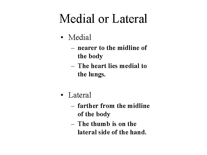 Medial or Lateral • Medial – nearer to the midline of the body –
