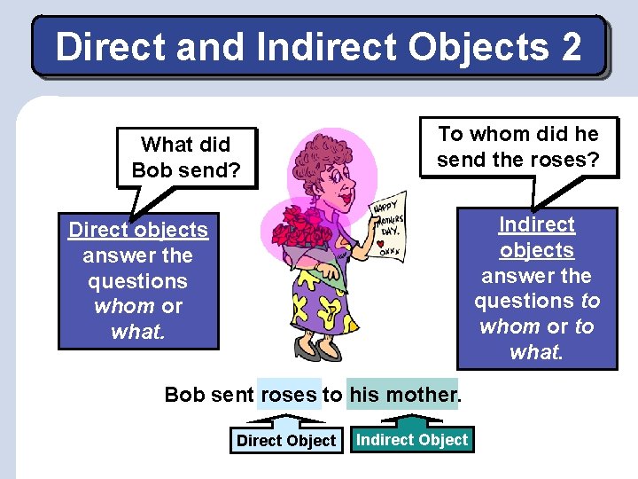 Direct and Indirect Objects 2 What did Bob send? To whom did he send