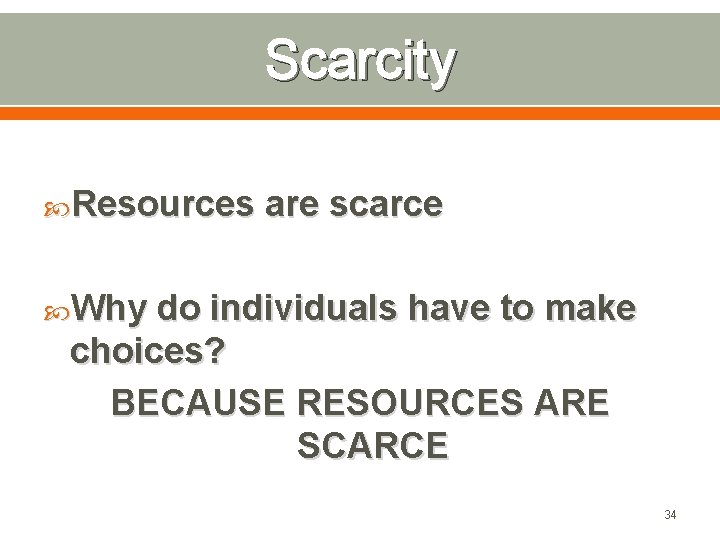 Scarcity Resources are scarce Why do individuals have to make choices? BECAUSE RESOURCES ARE