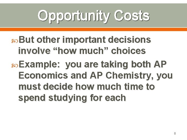 Opportunity Costs But other important decisions involve “how much” choices Example: you are taking