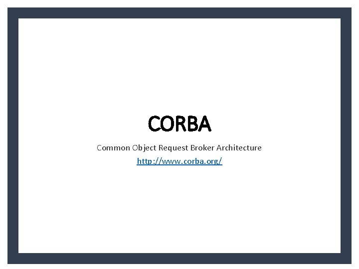 CORBA Common Object Request Broker Architecture http: //www. corba. org/ 