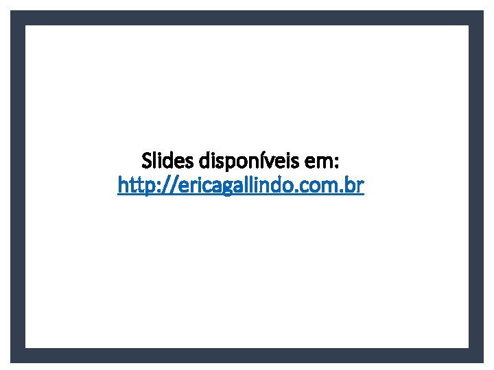 Slides disponíveis em: http: //ericagallindo. com. br 