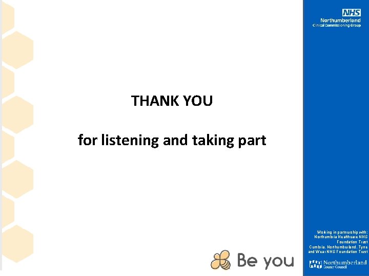 THANK YOU for listening and taking part Working in partnership with: Northumbria Healthcare NHS