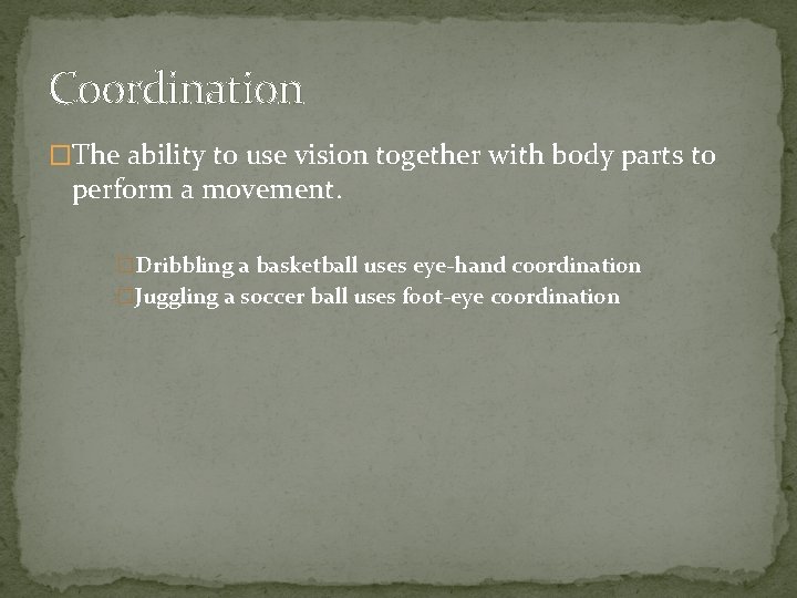 Coordination �The ability to use vision together with body parts to perform a movement.