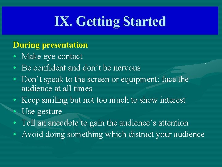 IX. Getting Started During presentation • Make eye contact • Be confident and don’t