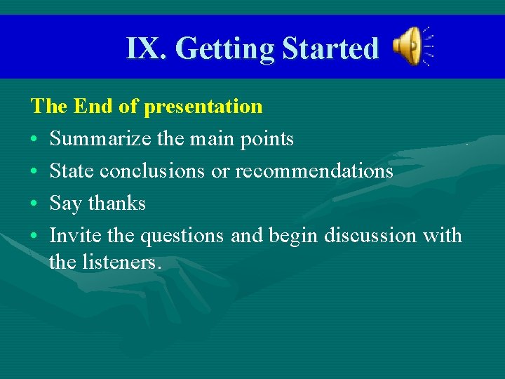 IX. Getting Started The End of presentation • Summarize the main points • State
