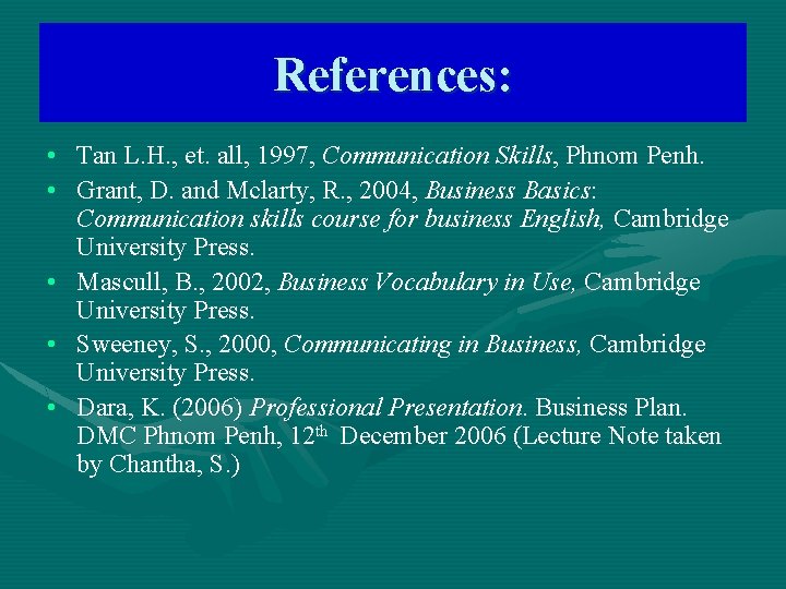 References: • Tan L. H. , et. all, 1997, Communication Skills, Phnom Penh. •