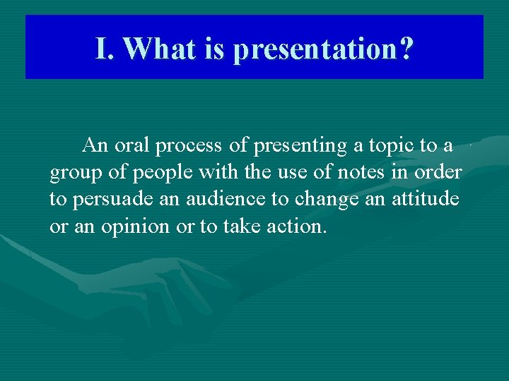 I. What is presentation? An oral process of presenting a topic to a group