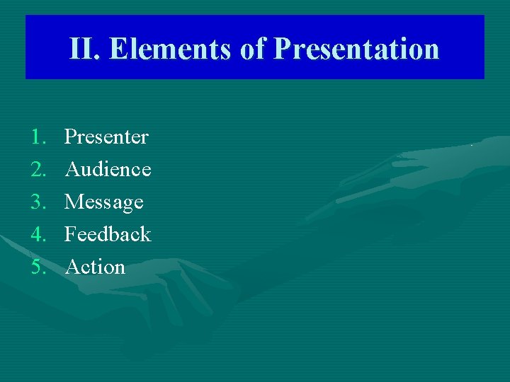 II. Elements of Presentation 1. 2. 3. 4. 5. Presenter Audience Message Feedback Action
