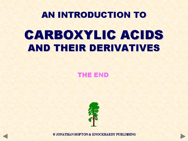 AN INTRODUCTION TO CARBOXYLIC ACIDS AND THEIR DERIVATIVES THE END © JONATHAN HOPTON &