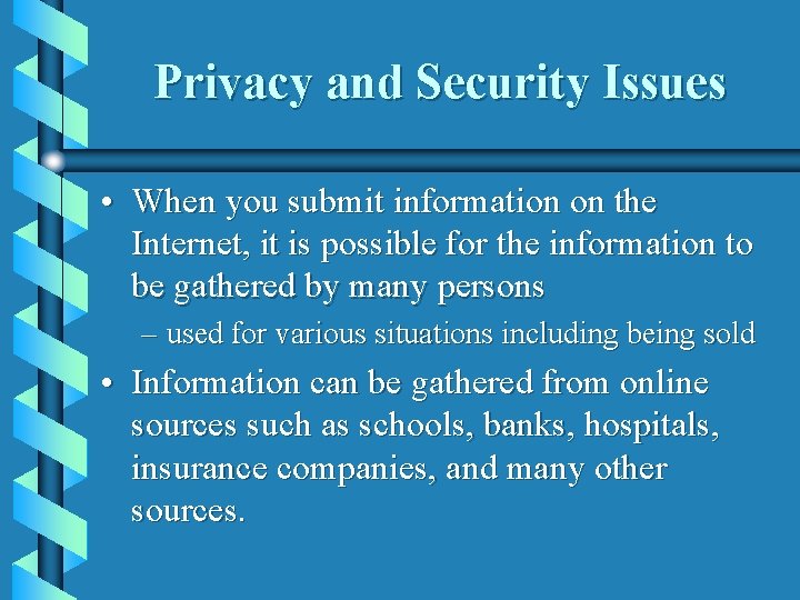 Privacy and Security Issues • When you submit information on the Internet, it is