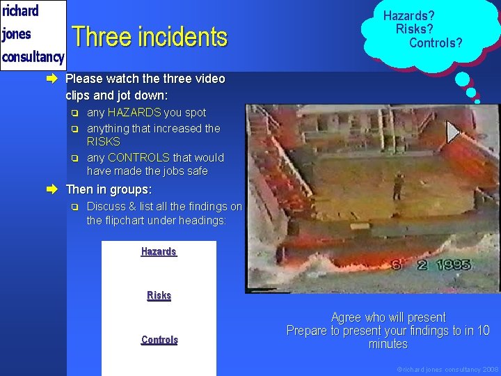 Three incidents Hazards? Risks? Controls? è Please watch the three video clips and jot