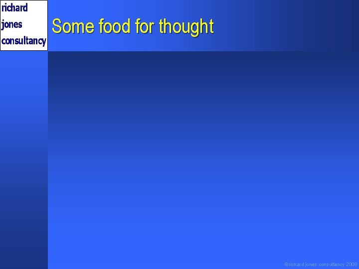 Some food for thought ©richard jones consultancy 2008 
