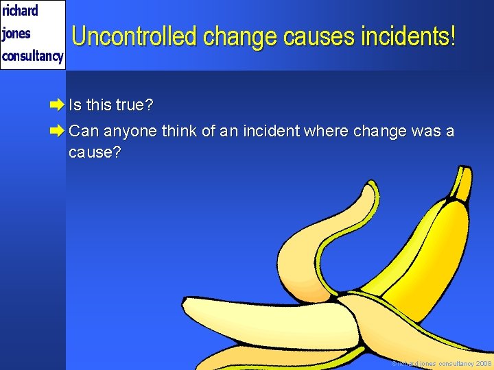 Uncontrolled change causes incidents! è Is this true? è Can anyone think of an