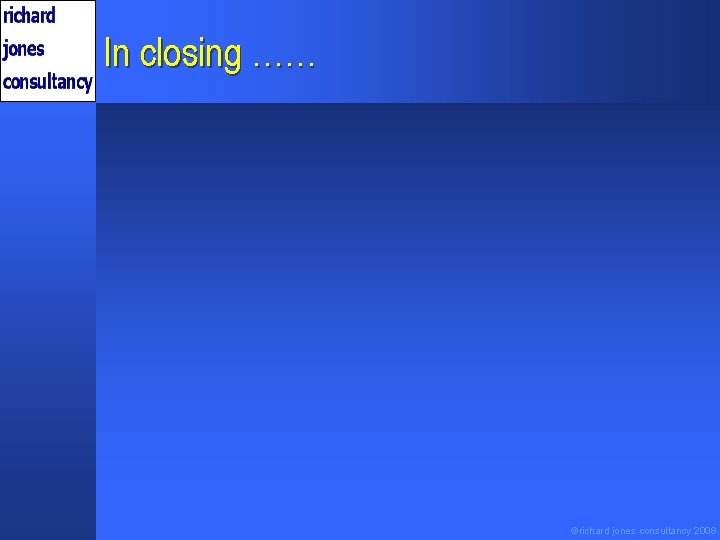 In closing …… ©richard jones consultancy 2008 