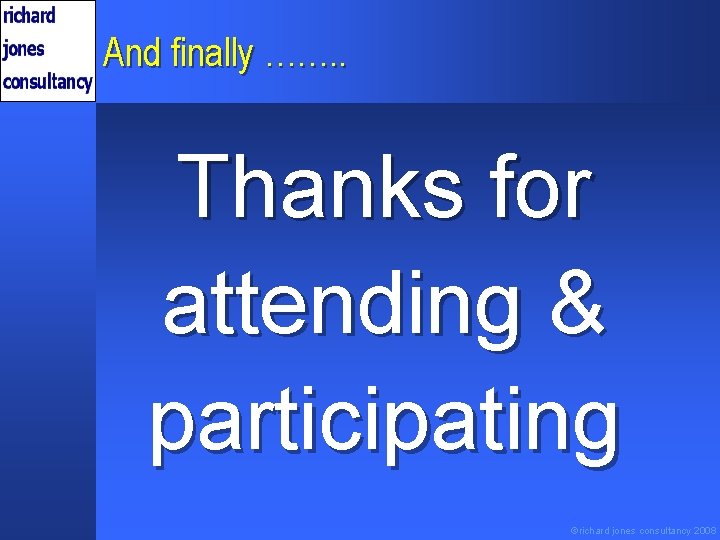 And finally ……. . Thanks for attending & participating ©richard jones consultancy 2008 